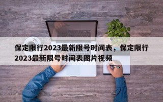 保定限行2023最新限号时间表，保定限行2023最新限号时间表图片视频