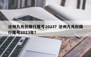 沧州九月份限行尾号2023？沧州九月份限行尾号2023年？