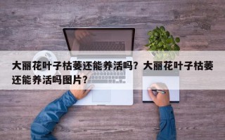 大丽花叶子枯萎还能养活吗？大丽花叶子枯萎还能养活吗图片？