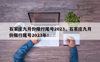 石家庄九月份限行尾号2023，石家庄九月份限行尾号2023年！