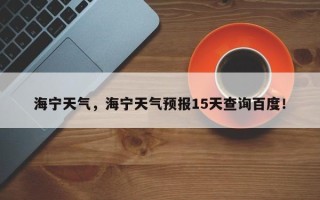 海宁天气，海宁天气预报15天查询百度！
