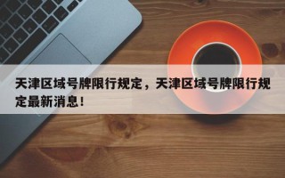 天津区域号牌限行规定，天津区域号牌限行规定最新消息！