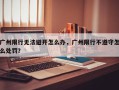 广州限行无法避开怎么办，广州限行不遵守怎么处罚？