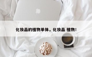 化妆品的植物单体，化妆品 植物！