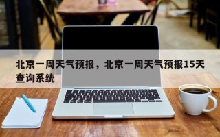 北京一周天气预报，北京一周天气预报15天查询系统