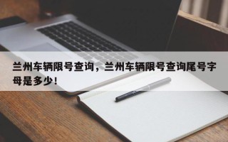 兰州车辆限号查询，兰州车辆限号查询尾号字母是多少！