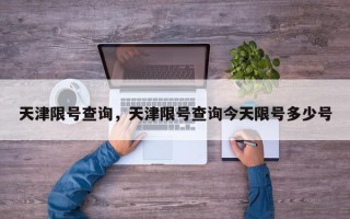 天津限号查询，天津限号查询今天限号多少号