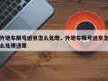 外地车限号进京怎么处理，外地车限号进京怎么处理违章