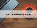 达县？达县属于哪个省哪个市？