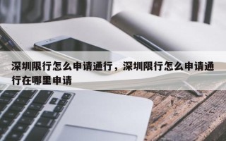 深圳限行怎么申请通行，深圳限行怎么申请通行在哪里申请
