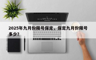 2025年九月份限号保定，保定九月份限号多少？