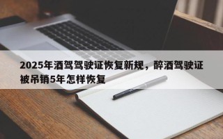 2025年酒驾驾驶证恢复新规，醉酒驾驶证被吊销5年怎样恢复