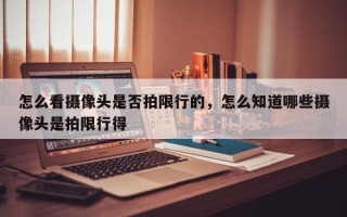 怎么看摄像头是否拍限行的，怎么知道哪些摄像头是拍限行得