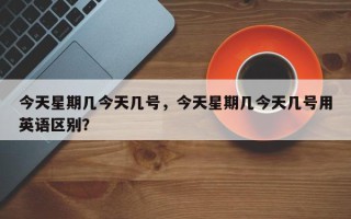今天星期几今天几号，今天星期几今天几号用英语区别？
