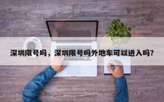 深圳限号吗，深圳限号吗外地车可以进入吗？