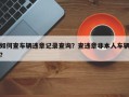 如何查车辆违章记录查询？查违章非本人车辆？