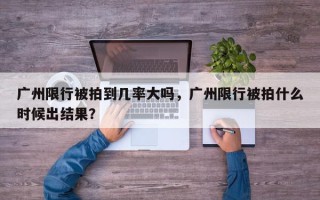 广州限行被拍到几率大吗，广州限行被拍什么时候出结果？