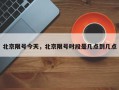 北京限号今天，北京限号时段是几点到几点