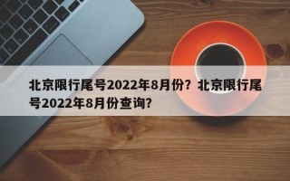 北京限行尾号2022年8月份？北京限行尾号2022年8月份查询？