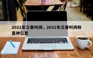 2021年立春时间，2021年立春时间和喜神位置