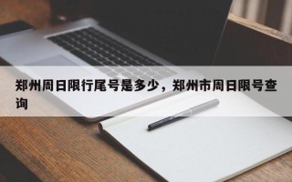 郑州周日限行尾号是多少，郑州市周日限号查询