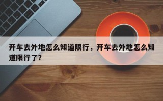 开车去外地怎么知道限行，开车去外地怎么知道限行了？