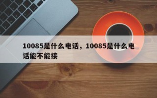 10085是什么电话，10085是什么电话能不能接