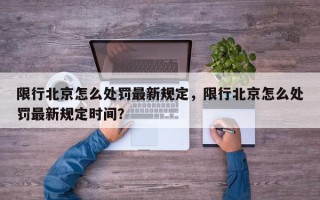 限行北京怎么处罚最新规定，限行北京怎么处罚最新规定时间？