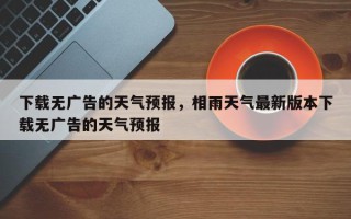 下载无广告的天气预报，相雨天气最新版本下载无广告的天气预报