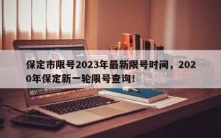 保定市限号2023年最新限号时间，2020年保定新一轮限号查询！