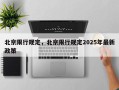 北京限行规定，北京限行规定2025年最新政策