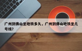 广州到佛山坐地铁多久，广州到佛山地铁坐几号线？