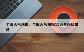 个旧天气预报，个旧天气预报15天查询结果延