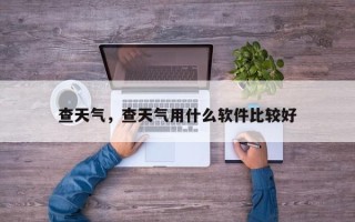 查天气，查天气用什么软件比较好

