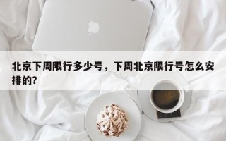北京下周限行多少号，下周北京限行号怎么安排的？