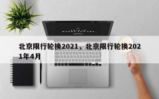 北京限行轮换2021，北京限行轮换2021年4月