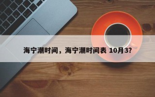 海宁潮时间，海宁潮时间表 10月3？