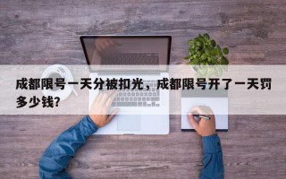 成都限号一天分被扣光，成都限号开了一天罚多少钱？
