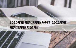 2020年郑州外地车限号吗？2021年郑州外地车限号通知？