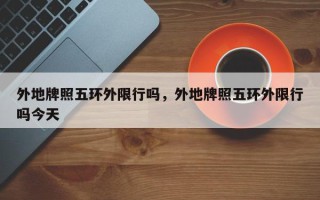 外地牌照五环外限行吗，外地牌照五环外限行吗今天