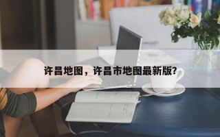 许昌地图，许昌市地图最新版？