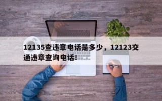 12135查违章电话是多少，12123交通违章查询电话！