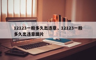 12123一般多久出违章，12123一般多久出违章图片