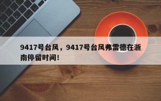 9417号台风，9417号台风弗雷德在浙南停留时间！