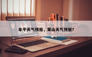 牟平天气预报，莱山天气预报？