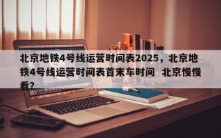 北京地铁4号线运营时间表2025，北京地铁4号线运营时间表首末车时间  北京慢慢看？