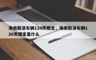 海南取消车辆120天规定，海南取消车辆120天规定是什么