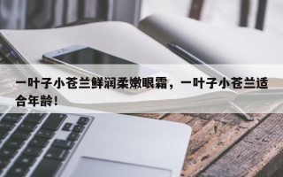 一叶子小苍兰鲜润柔嫩眼霜，一叶子小苍兰适合年龄！