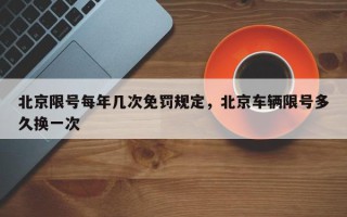 北京限号每年几次免罚规定，北京车辆限号多久换一次