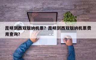 昆明到西双版纳机票？昆明到西双版纳机票费用查询？
